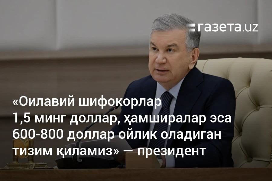 «Оилавий шифокорлар 1,5 минг доллар, ҳамширалар эса 600−800 доллар ойлик оладиган тизим қиламиз» — президент