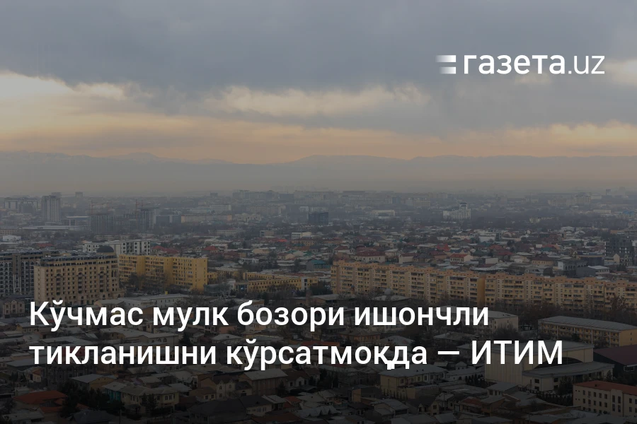 Кўчмас мулк бозори ишончли тикланишни кўрсатмоқда — ИТИМ