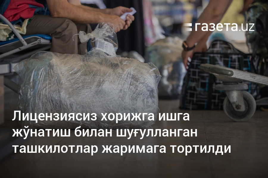 Лицензиясиз хорижга ишга жўнатиш билан шуғулланган ташкилотлар жаримага тортилди