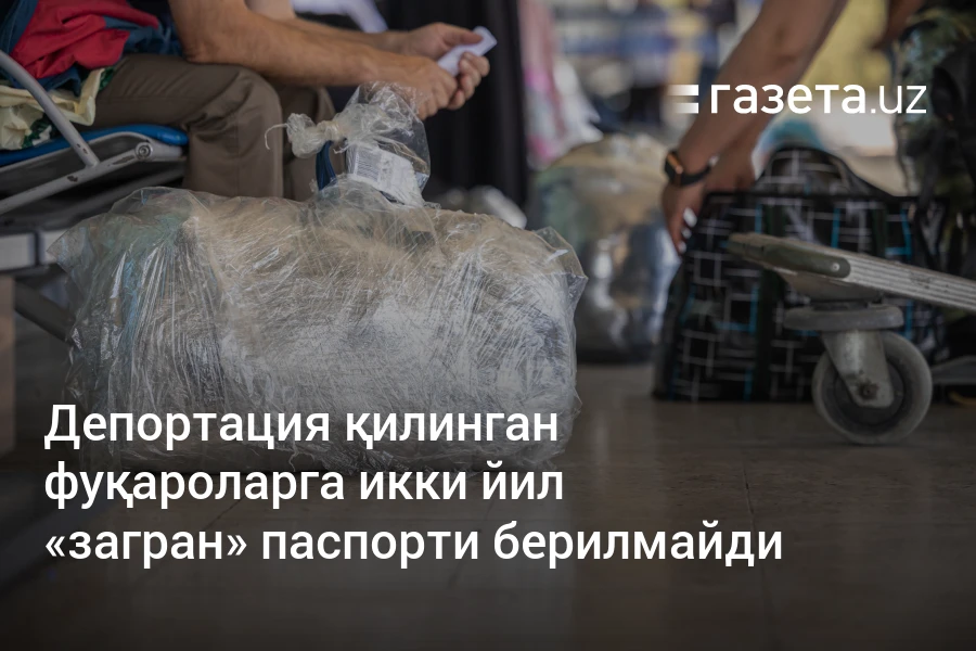 Депортация қилинган фуқароларга икки йил «загран» паспорти берилмайди