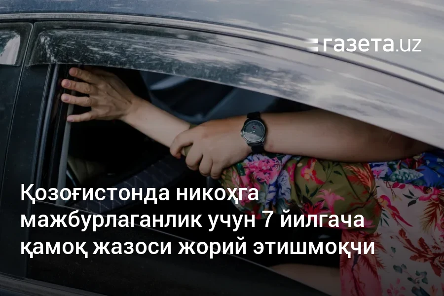 Қозоғистонда никоҳга мажбурлаганлик учун 7 йилгача қамоқ жазоси жорий этишмоқчи