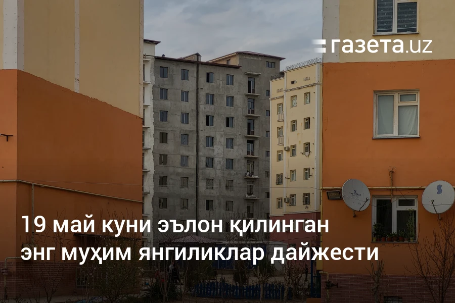 19 май куни эълон қилинган энг муҳим янгиликлар дайжести – Ўзбекистон янгиликлари – Газета.uz