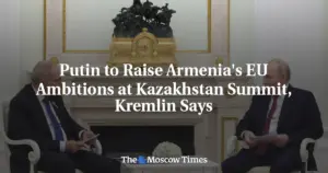 Putin to Raise Armenia's EU Ambitions at Kazakhstan Summit, Kremlin Says