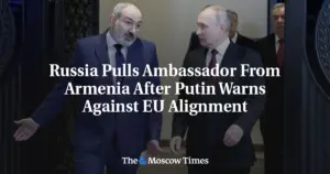 Russia Pulls Ambassador From Armenia After Putin Warns Against EU Alignment